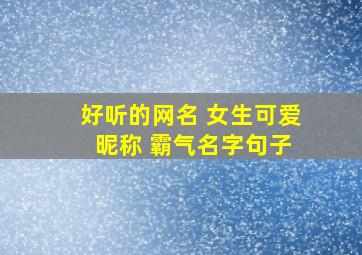 好听的网名 女生可爱 昵称 霸气名字句子